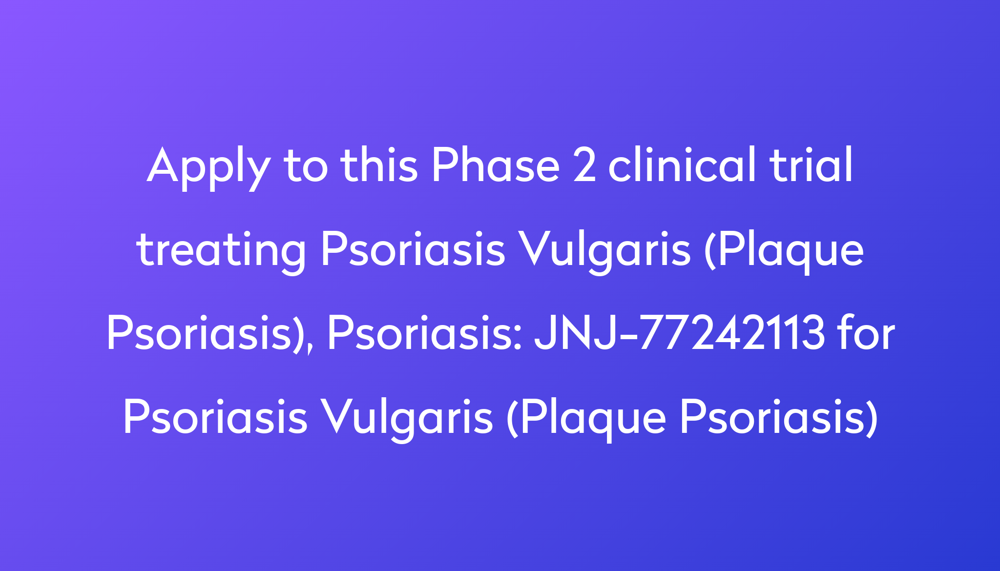 JNJ 77242113 For Psoriasis Vulgaris Plaque Psoriasis Clinical Trial   Apply To This Phase 2 Clinical Trial Treating Psoriasis Vulgaris (Plaque Psoriasis), Psoriasis %0A%0AJNJ 77242113 For Psoriasis Vulgaris (Plaque Psoriasis) 